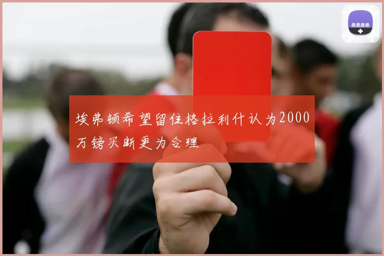 埃弗顿希望留住格拉利什认为2000万镑买断更为合理