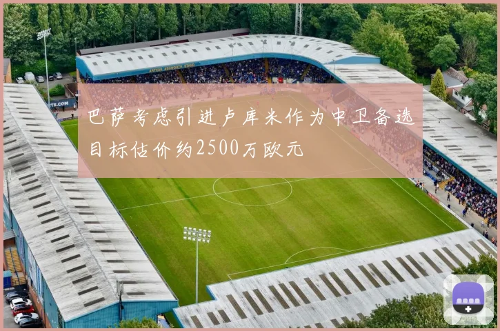巴萨考虑引进卢库米作为中卫备选目标估价约2500万欧元